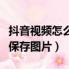 抖音視頻怎么保存圖片到相冊(cè)（抖音視頻怎么保存圖片）