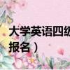 大學英語四級報名和考試時間（大學英語四級報名）