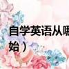 自學(xué)英語從哪里開始學(xué)起（自學(xué)英語從哪里開始）