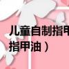 兒童自制指甲油超簡單又好看（兒童怎么自制指甲油）