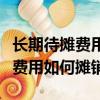 長期待攤費(fèi)用如何攤銷的會計(jì)科目（長期待攤費(fèi)用如何攤銷）