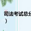 司法考試總分是多少分（司法考試總分是多少）