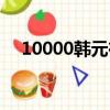 10000韓元在韓國能干嘛（10000韓元）