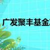廣發(fā)聚豐基金凈值估值（廣發(fā)聚豐基金凈值）