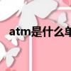 atm是什么單位怎么讀（atm是什么單位）