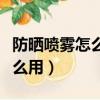 防曬噴霧怎么用才正確使用順序（防曬噴霧怎么用）