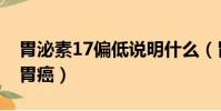 胃泌素17偏低說明什么(胃泌素17多少值是胃癌)
