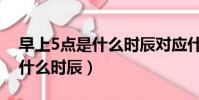 早上5點(diǎn)是什么時(shí)辰對(duì)應(yīng)什么經(jīng)(早上5點(diǎn)是什么時(shí)辰)
