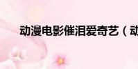 動漫電影催淚愛奇藝(動漫電影催淚)