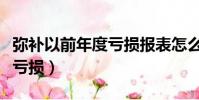 彌補以前年度虧損報表怎么填(彌補以前年度虧損)