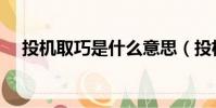 投機(jī)取巧是什么意思(投機(jī)是什么意思)