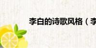 李白的詩歌風(fēng)格(李白的詩)
