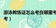 游泳教練證怎么考在哪里考(游泳教練證怎么考)