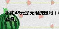 移動(dòng)48元是無(wú)限流量嗎(移動(dòng)48元不限流量套餐)