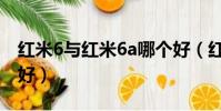 紅米6與紅米6a哪個(gè)好(紅米6跟紅米6a哪個(gè)好)