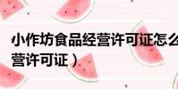 小作坊食品經(jīng)營(yíng)許可證怎么辦(小作坊食品經(jīng)營(yíng)許可證)
