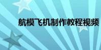 航模飛機(jī)制作教程視頻(航模飛機(jī))