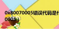 0x80070005錯誤代碼是什么意思(0x80070005)