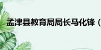 孟津縣教育局局長馬化鋒(孟津縣教育局)