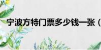 寧波方特門票多少錢一張(寧波方特門票)