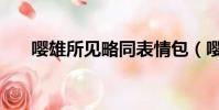 嚶雄所見(jiàn)略同表情包(嚶雄所見(jiàn)略同)