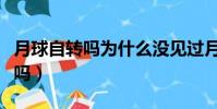月球自轉(zhuǎn)嗎為什么沒見過月球背面(月球自轉(zhuǎn)嗎)
