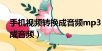 手機(jī)視頻轉(zhuǎn)換成音頻mp3(手機(jī)上視頻轉(zhuǎn)換成音頻)