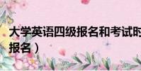大學英語四級報名和考試時間(大學英語四級報名)