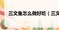 三文魚怎么做好吃(三文魚怎么保存)