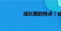 成長(zhǎng)期的特點(diǎn)(成長(zhǎng)期)