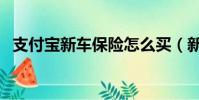 支付寶新車保險(xiǎn)怎么買(新車保險(xiǎn)怎么買)