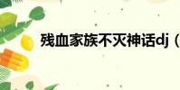 殘血家族不滅神話dj(殘血家族)