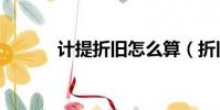 計提折舊怎么算(折舊怎么算)