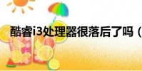 酷睿i3處理器很落后了嗎(酷睿i3處理器)