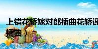 上錯花轎嫁對郎插曲花轎謠(上錯花轎嫁對郎插曲)