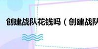 創(chuàng)建戰(zhàn)隊(duì)花錢嗎(創(chuàng)建戰(zhàn)隊(duì)需要多少點(diǎn)券)
