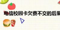 電信校園卡欠費(fèi)不交的后果(電信校園卡)