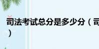 司法考試總分是多少分(司法考試總分是多少)