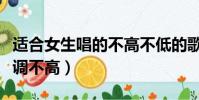 適合女生唱的不高不低的歌(適合女生唱的歌調(diào)不高)