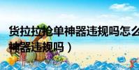 貨拉拉搶單神器違規(guī)嗎怎么舉報(貨拉拉搶單神器違規(guī)嗎)