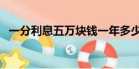 一分利息五萬塊錢一年多少利息(一分利)