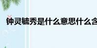 鐘靈毓秀是什么意思什么含義(鐘靈毓秀)