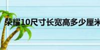 榮耀10尺寸長(zhǎng)寬高多少厘米(榮耀10尺寸)