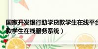 國(guó)家開發(fā)銀行助學(xué)貸款學(xué)生在線平臺(tái)(國(guó)家開發(fā)銀行助學(xué)貸款學(xué)生在線服務(wù)系統(tǒng))