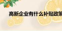 高新企業(yè)有什么補(bǔ)貼政策(高新企業(yè))