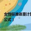 女性標(biāo)準(zhǔn)體重計(jì)算公式為身高減去105（女性標(biāo)準(zhǔn)體重計(jì)算公式）