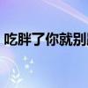 吃胖了你就別跑了原唱（吃胖了你就別跑了）