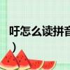 吁怎么讀拼音怎么寫的（吁怎么讀拼音怎么寫）