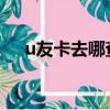 u友卡去哪查話費（優(yōu)友卡怎么查話費）