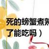死的螃蟹煮熟了能吃嗎有毒嗎（死的螃蟹煮熟了能吃嗎）